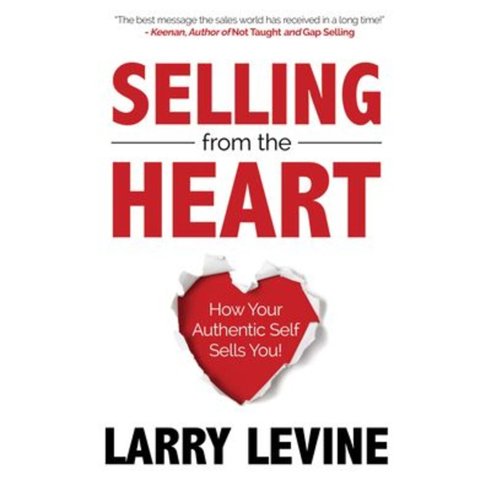 Selling from the Heart: How Your Authentic Self Sells You -- Larry Levine